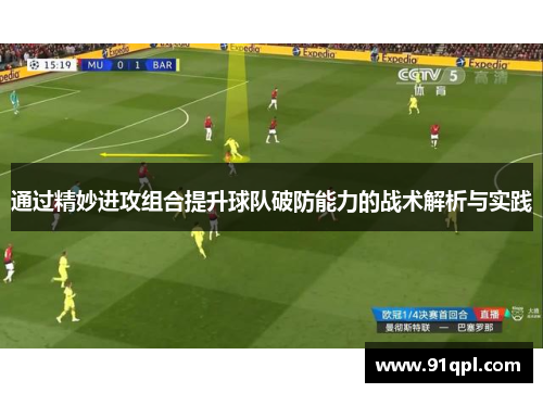通过精妙进攻组合提升球队破防能力的战术解析与实践