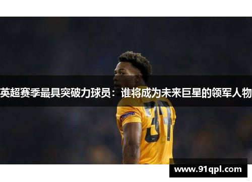英超赛季最具突破力球员：谁将成为未来巨星的领军人物