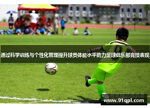 通过科学训练与个性化管理提升球员体能水平助力足球俱乐部竞技表现
